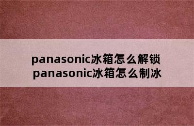 panasonic冰箱怎么解锁 panasonic冰箱怎么制冰